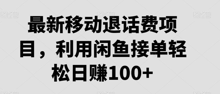 最新移动退话费项目，利用闲鱼接单轻松日赚100+-蓝悦项目网