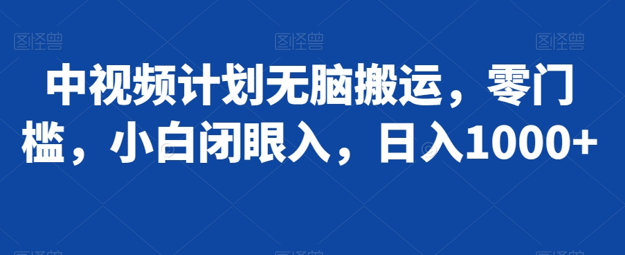 中视频计划无脑搬运，零门槛，小白闭眼入，日入1000+-蓝悦项目网