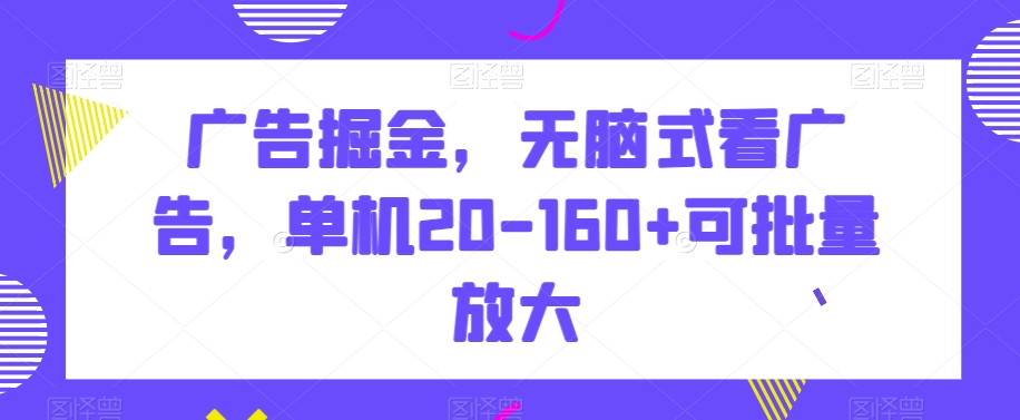 广告掘金，无脑式看广告，单机20-160+可批量放大【揭秘】-蓝悦项目网