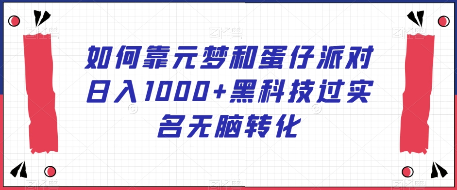 如何靠元梦和蛋仔派对日入1000+黑科技过实名无脑转化【揭秘】-蓝悦项目网