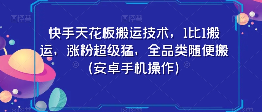 快手天花板搬运技术，1比1搬运，涨粉超级猛，全品类随便搬（安卓手机操作）-蓝悦项目网