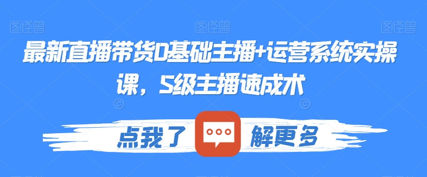 最新直播带货0基础主播+运营系统实操课，S级主播速成术-蓝悦项目网