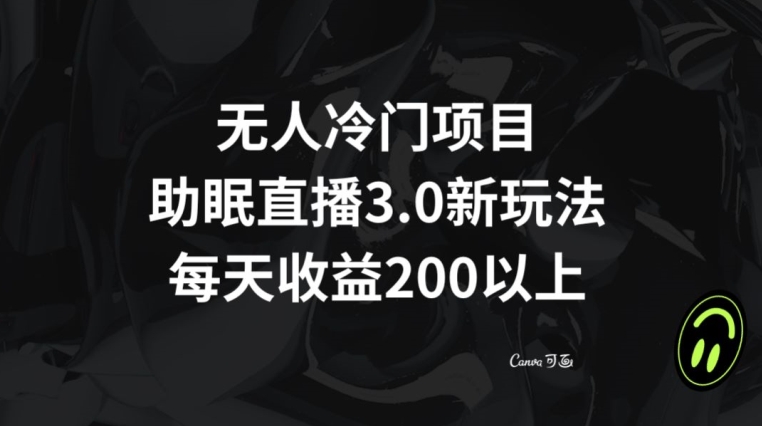 无人冷门项目，助眠直播3.0玩法，每天收益200+【揭秘】-蓝悦项目网