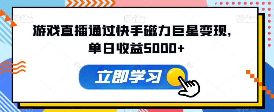 游戏直播通过快手磁力巨星变现，单日收益5000+-蓝悦项目网