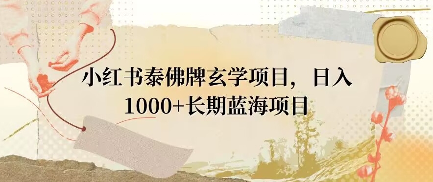 小红书泰佛牌玄学项目，日入1000+，打破传统，长期蓝海项目-蓝悦项目网