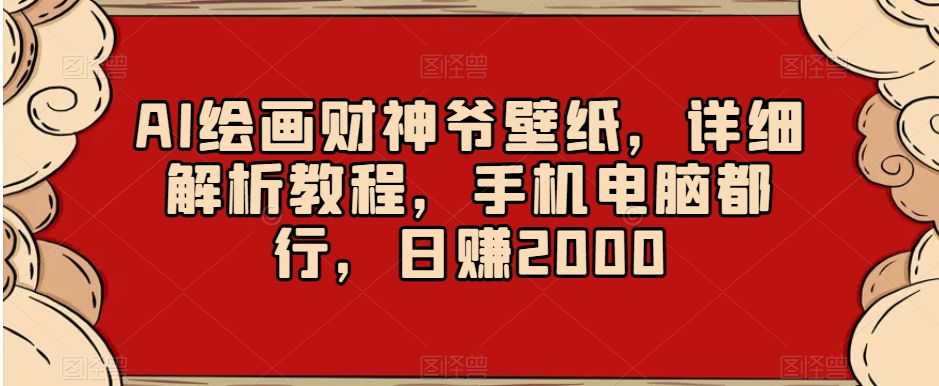 AI绘画财神爷壁纸，详细解析教程，手机电脑都行，日赚2000【揭秘】-蓝悦项目网