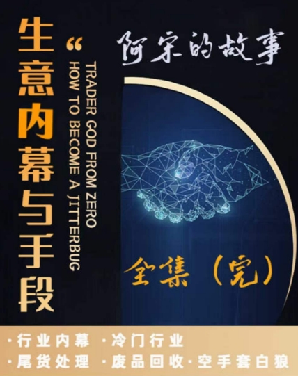 阿宋的故事·生意内幕与手段，行业内幕 冷门行业 尾货处理 废品回收 空手套白狼-蓝悦项目网