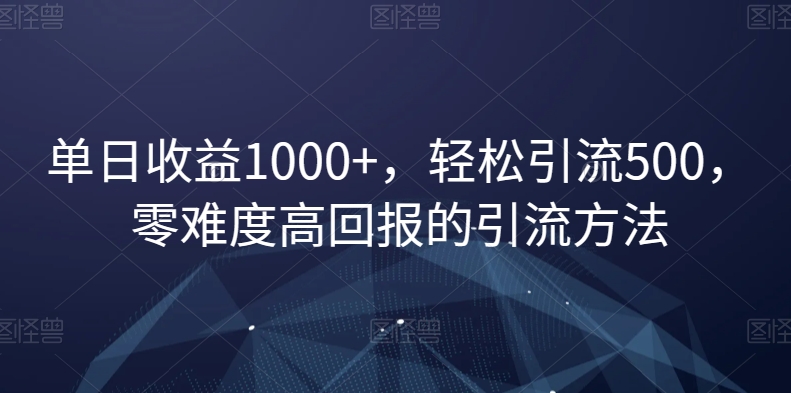 单日收益1000+，轻松引流500，零难度高回报的引流方法【揭秘】-蓝悦项目网