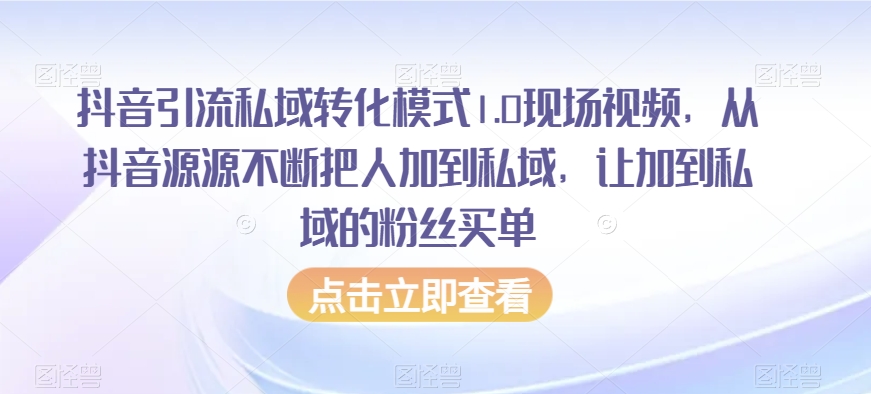 抖音引流私域转化模式1.0现场视频，从抖音源源不断把人加到私域，让加到私域的粉丝买单-蓝悦项目网