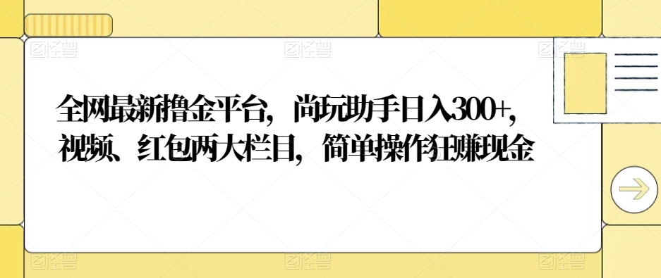 全网最新撸金平台，尚玩助手日入300+，视频、红包两大栏目，简单操作狂赚现金-蓝悦项目网