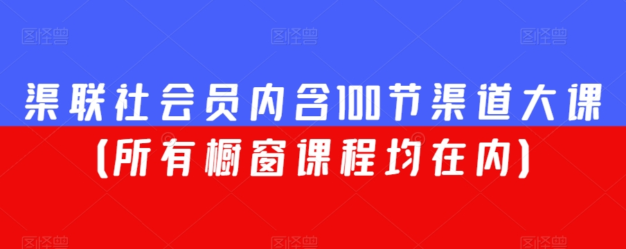 渠联社会员内含100节渠道大课（所有橱窗课程均在内）-蓝悦项目网