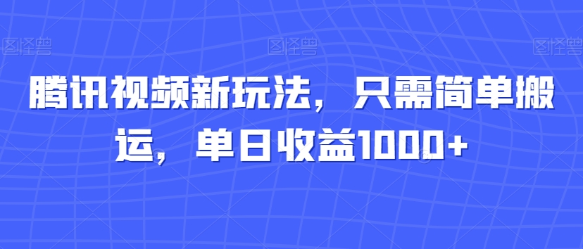 腾讯视频新玩法，只需简单搬运，单日收益1000+-蓝悦项目网