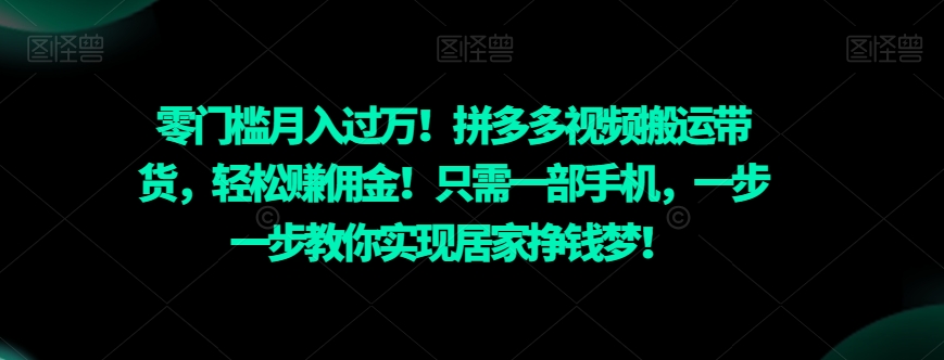 零门槛月入过万！拼多多视频搬运带货，轻松赚佣金！只需一部手机，一步一步教你实现居家挣钱梦！-蓝悦项目网