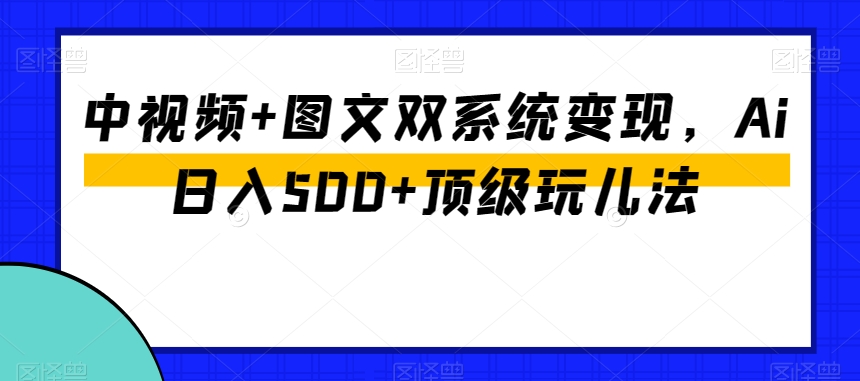 中视频+图文双系统变现，Ai日入500+顶级玩儿法-蓝悦项目网