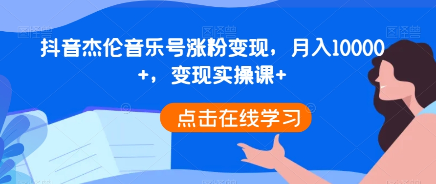 抖音杰伦音乐号涨粉变现，月入10000+，变现实操课+-蓝悦项目网