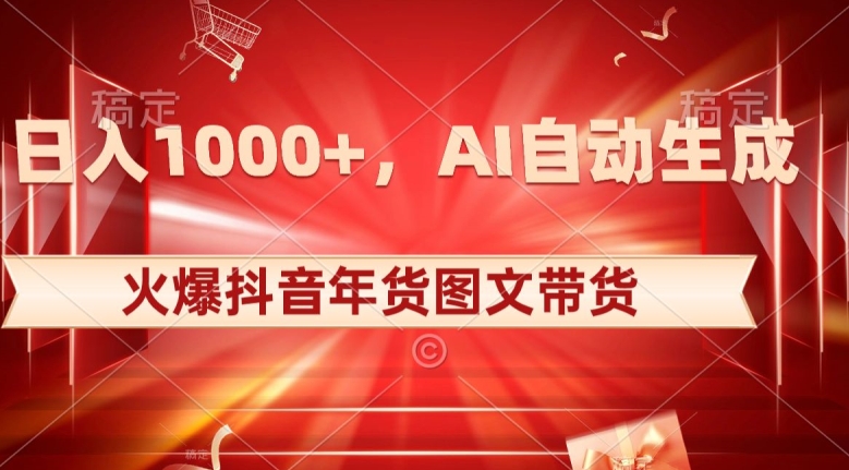 10日入1000+火爆抖音年货图文带货，AI自动生成自己的年货原创图文【揭秘】-蓝悦项目网