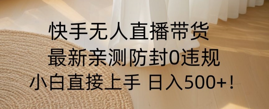 快手无人直播带货从0-1落地教学，最新防封0粉开播，小白可上手日入500+【揭秘】-蓝悦项目网