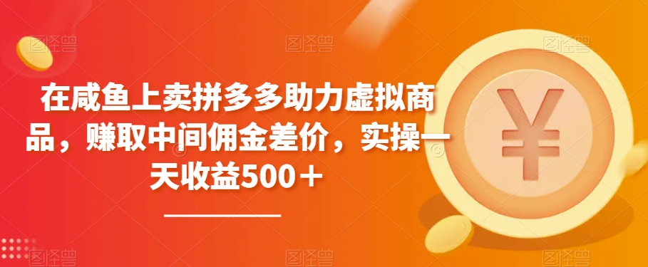 在咸鱼上卖拼多多助力虚拟商品，赚取中间佣金差价，实操一天收益500＋-蓝悦项目网