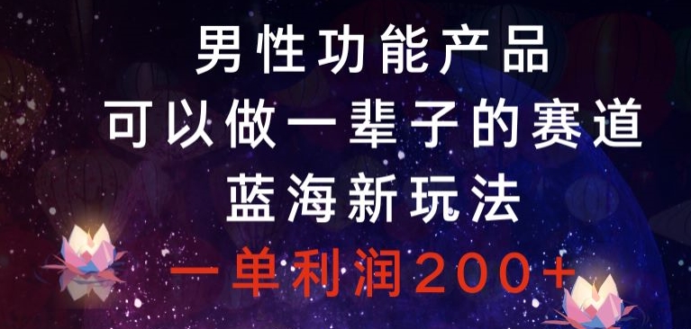 男性功能产品，可以做一辈子的赛道，蓝海新玩法，一单利润200+-蓝悦项目网