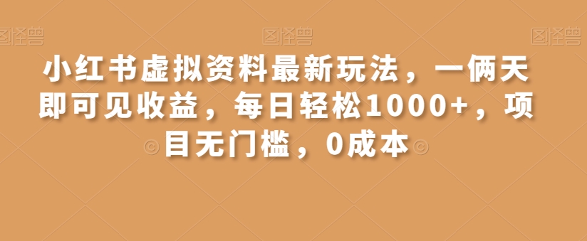 小红书虚拟资料最新玩法，一俩天即可见收益，每日轻松1000+，项目无门槛，0成本-蓝悦项目网