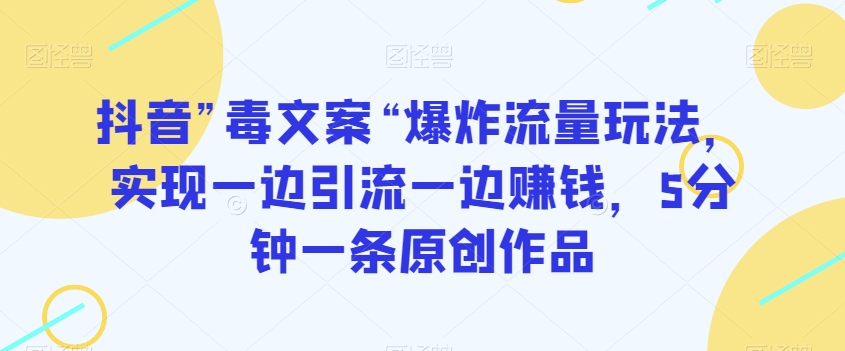 抖音”毒文案“爆炸流量玩法，实现一边引流一边赚钱，5分钟一条原创作品【揭秘】-蓝悦项目网