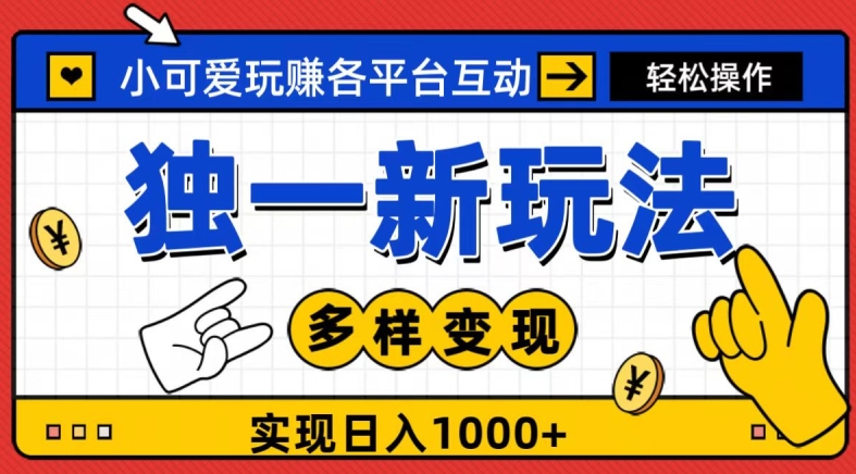 独一玩法，小可爱玩赚各平台互动，变现多样化，实现日入1000+-蓝悦项目网