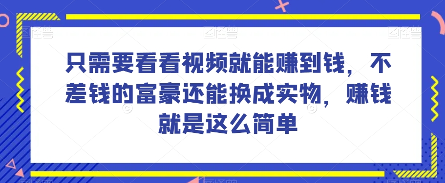 谁做过这么简单的项目？只需要看看视频就能赚到钱，不差钱的富豪还能换成实物，赚钱就是这么简单！【揭秘】-蓝悦项目网