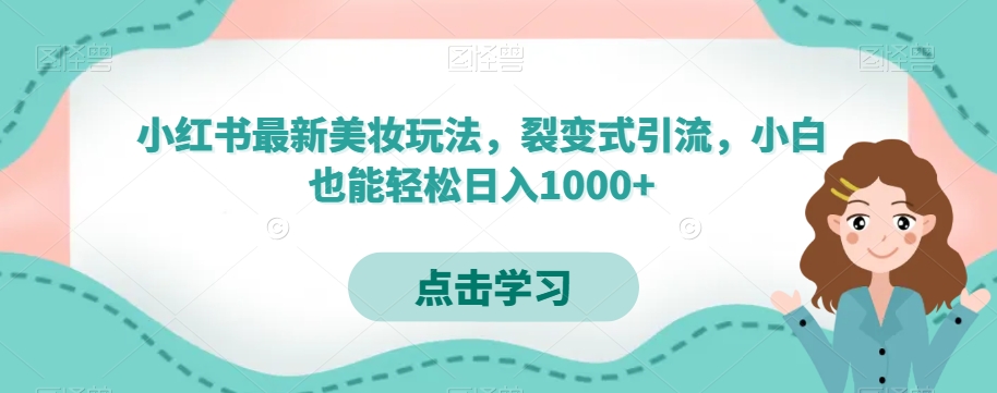 小红书最新美妆玩法，裂变式引流，小白也能轻松日入1000+-蓝悦项目网