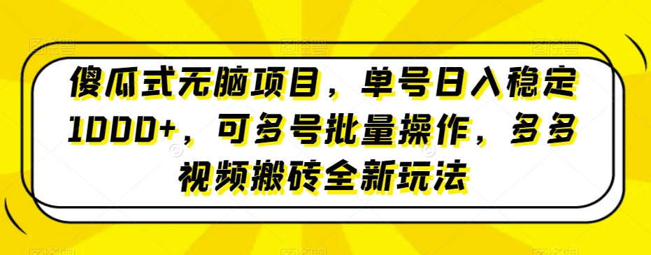 傻瓜式无脑项目，单号日入稳定1000+，可多号批量操作，多多视频搬砖全新玩法-蓝悦项目网