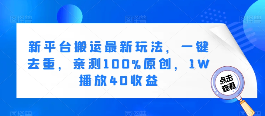 新平台搬运最新玩法，一键去重，亲测100%原创，1W播放40收益-蓝悦项目网