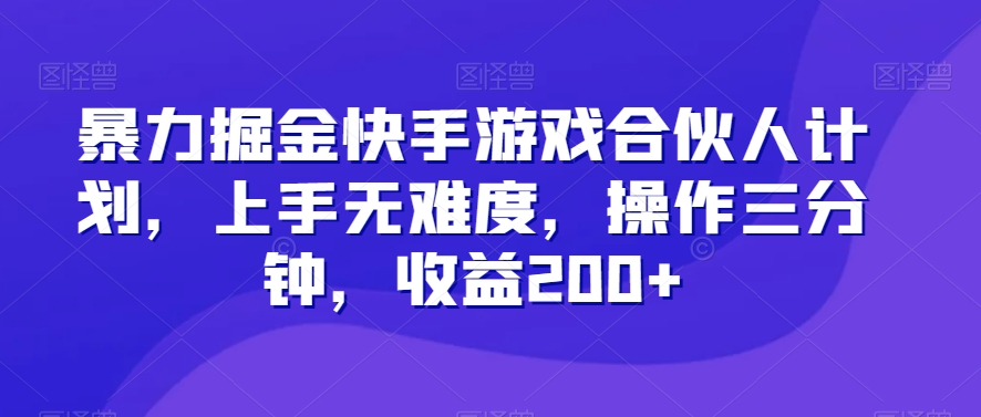 暴力掘金快手游戏合伙人计划，上手无难度，操作三分钟，收益200+-蓝悦项目网