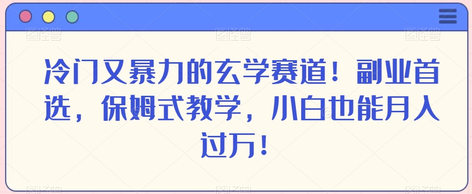 冷门又暴力的玄学赛道！副业首选，保姆式教学，小白也能月入过万！-蓝悦项目网