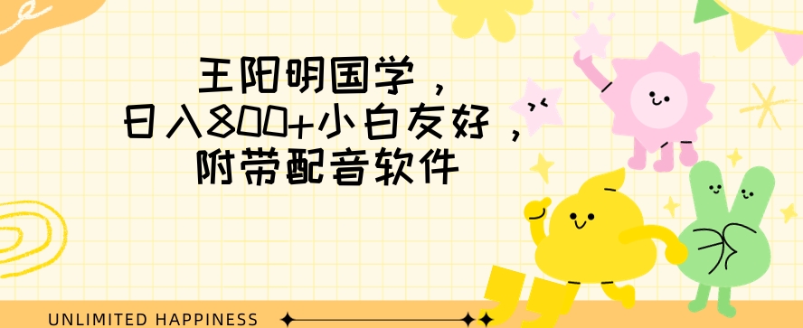 王阳明国学项目，日入800+小白也能玩转，附带配音软件-蓝悦项目网