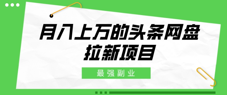 最强副业，月入上万的头条网盘拉新项目，小白新手轻松上手-蓝悦项目网