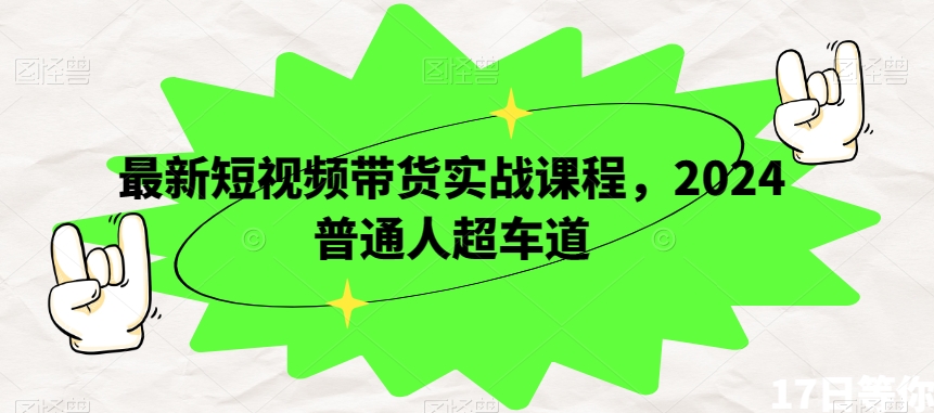 最新短视频带货实战课程，2024普通人超车道-蓝悦项目网