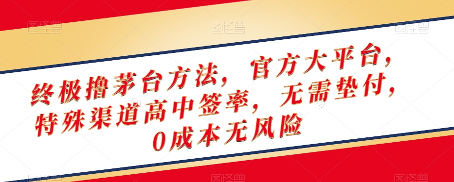 终极撸茅台方法，官方大平台，特殊渠道高中签率，无需垫付，0成本无风险【揭秘】-蓝悦项目网