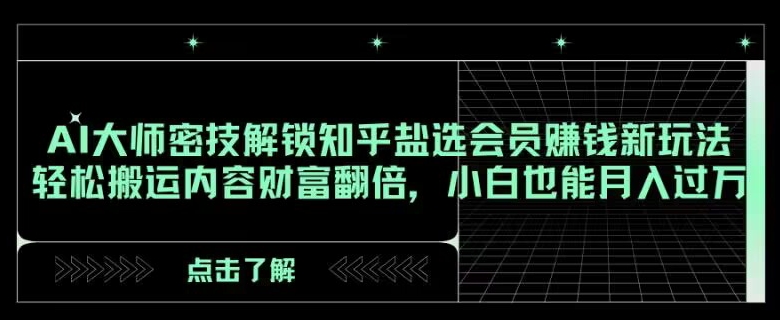 AI大师密技解锁知乎盐选会员赚钱新玩法，轻松搬运内容财富翻倍，小白也能月入过万【揭秘】-蓝悦项目网