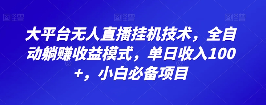 大平台无人直播挂机技术，全自动躺赚收益模式，单日收入100+，小白必备项目-蓝悦项目网