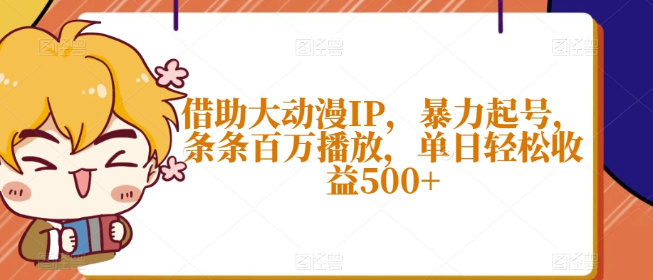 借助大动漫IP，暴力起号，条条百万播放，单日轻松收益500+【揭秘】-蓝悦项目网