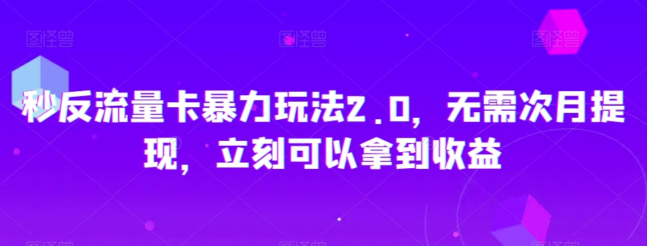 秒反流量卡暴力玩法2.0，无需次月提现，立刻可以拿到收益【揭秘】-蓝悦项目网