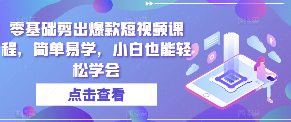 零基础剪出爆款短视频课程，简单易学，小白也能轻松学会-蓝悦项目网