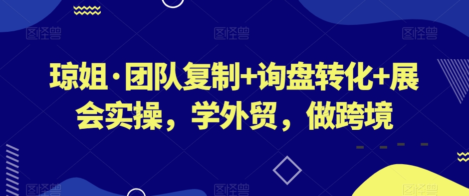 琼姐·团队复制+询盘转化+展会实操，学外贸，做跨境-蓝悦项目网