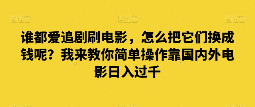 谁也爱追剧刷影片，如何把他们换为钱啊？教你一招易操作靠世界各国影片日入了千【揭密】-蓝悦项目网