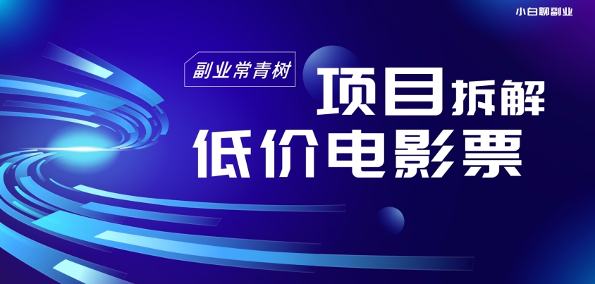 低价电影票项目拆解，便宜电影票出票，电影票优惠，电影票副业从0-1～-蓝悦项目网