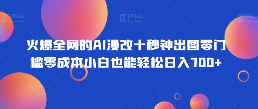 火爆全网的AI漫改十秒钟出图零门槛零成本小白也能轻松日入700+-蓝悦项目网