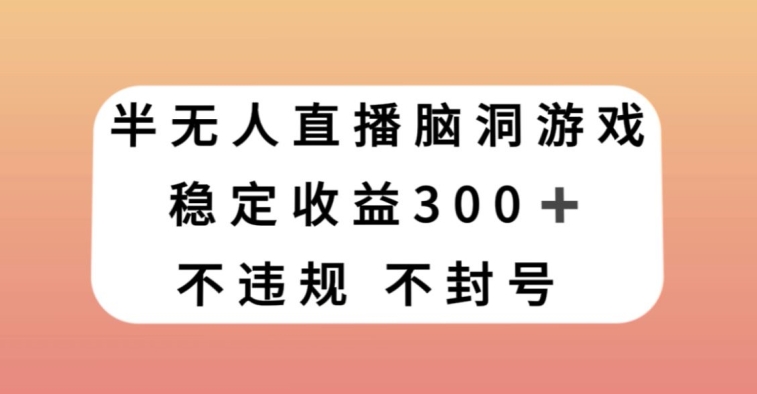 半无人直播脑洞大开游戏，每日收益300 ，跟踪服务课堂教学新手快速上手【揭密】-蓝悦项目网