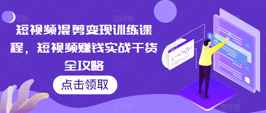 短视频混剪转现教学课程，短视频赚钱实战演练干货知识攻略大全-蓝悦项目网