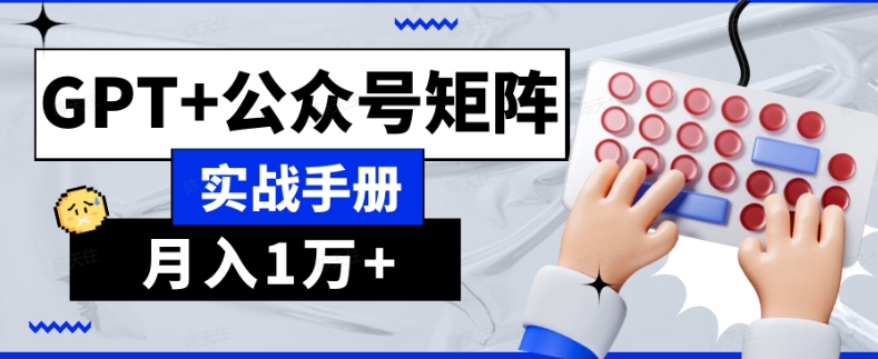 AI流量主系统课程基础版1.0，GPT+公众号矩阵实战手册【揭秘】-蓝悦项目网