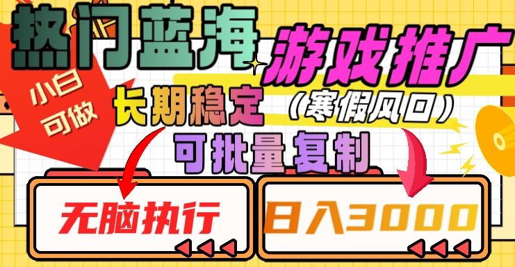 热门蓝海游戏推广任务，长期稳定，无脑执行，单日收益3000+，可矩阵化操作【揭秘】-蓝悦项目网