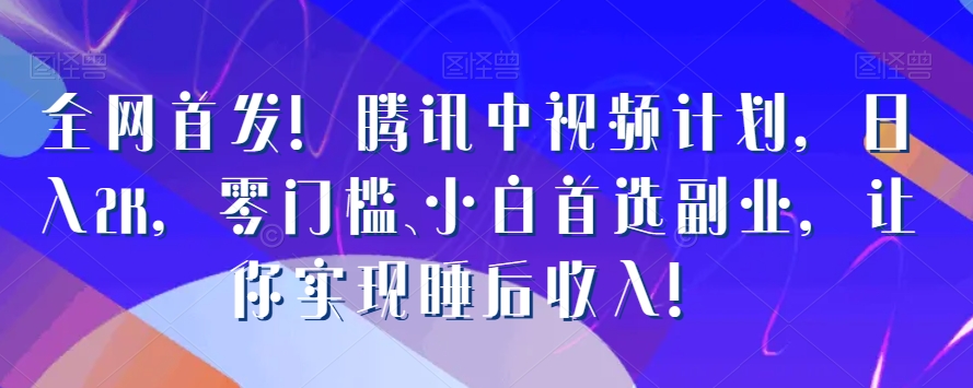 全网首发！腾讯中视频计划，日入2K，零门槛、小白首选副业，让你实现睡后收入！-蓝悦项目网